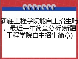 新疆工程学院能自主招生吗，最近一年简章分析(新疆工程学院自主招生简章)