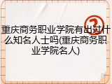 重庆商务职业学院有出过什么知名人士吗(重庆商务职业学院名人)