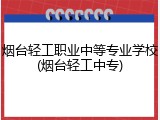 烟台轻工职业中等专业学校(烟台轻工中专)