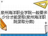 泉州海洋职业学院一般要多少分才能录取(泉州海洋职院录取分数)