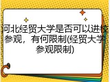 河北经贸大学是否可以进校参观，有何限制(经贸大学参观限制)