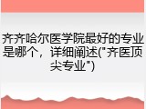 齐齐哈尔医学院最好的专业是哪个，详细阐述("齐医顶尖专业")