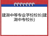 建湖中等专业学校校长(建湖中专校长)