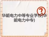 华能电力中等专业学校(华能电力中专)
