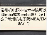 常州机电职业技术学院可以读mba或者emba吗？为什么("常州机电职院MBA/EMBA？")