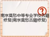 南京莫愁中等专业学校古籍修复(南京莫愁古籍修复)