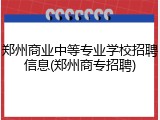 郑州商业中等专业学校招聘信息(郑州商专招聘)