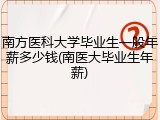 南方医科大学毕业生一般年薪多少钱(南医大毕业生年薪)