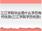 三江学院毕业是什么学历有何优势(三江学院学历优势)