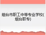 烟台市职工中等专业学校(烟台职专)
