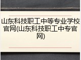 山东科技职工中等专业学校官网(山东科技职工中专官网)