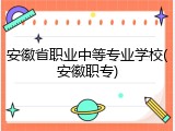安徽省职业中等专业学校(安徽职专)