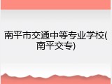 南平市交通中等专业学校(南平交专)