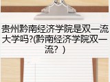 贵州黔南经济学院是双一流大学吗?(黔南经济学院双一流？)