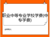 职业中等专业学校学费(中专学费)