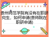 贵州师范学院有没有在职研究生，如何申请(贵师院在职研申请)