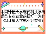 中国计量大学现代科技学院哪些专业就业前景好，为什么(计量大学就业好专业)