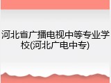 河北省广播电视中等专业学校(河北广电中专)
