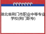 湖北省荆门市职业中等专业学校(荆门职专)
