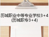 历城职业中等专业学校3+4(历城职专3+4)
