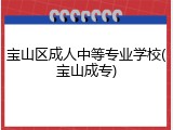 宝山区成人中等专业学校(宝山成专)