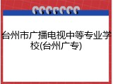 台州市广播电视中等专业学校(台州广专)