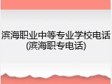 滨海职业中等专业学校电话(滨海职专电话)