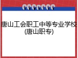 唐山工会职工中等专业学校(唐山职专)