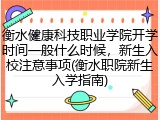 衡水健康科技职业学院开学时间一般什么时候，新生入校注意事项(衡水职院新生入学指南)