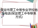 保定市理工中等专业学校地址电话(保定理工中专联系方式)