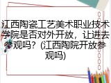 江西陶瓷工艺美术职业技术学院是否对外开放，让进去参观吗？(江西陶院开放参观吗)