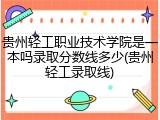 贵州轻工职业技术学院是一本吗录取分数线多少(贵州轻工录取线)