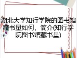 湖北大学知行学院的图书馆藏书量如何，简介(知行学院图书馆藏书量)