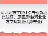河北北方学院什么专业就业比较好，原因是啥(河北北方学院就业优势专业)