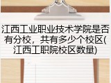 江西工业职业技术学院是否有分校，共有多少个校区(江西工职院校区数量)