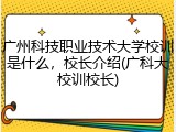 广州科技职业技术大学校训是什么，校长介绍(广科大校训校长)