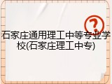 石家庄通用理工中等专业学校(石家庄理工中专)