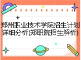 郑州职业技术学院招生计划详细分析(郑职院招生解析)