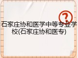 石家庄协和医学中等专业学校(石家庄协和医专)
