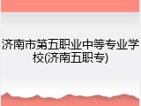 济南市第五职业中等专业学校(济南五职专)