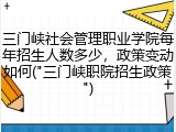 三门峡社会管理职业学院每年招生人数多少，政策变动如何("三门峡职院招生政策")