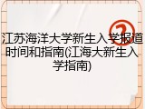 江苏海洋大学新生入学报道时间和指南(江海大新生入学指南)