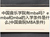 中国音乐学院有mba吗？emba和mba的入学条件是什么(中国音院MBA条件)