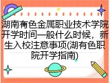 湖南有色金属职业技术学院开学时间一般什么时候，新生入校注意事项(湖有色职院开学指南)