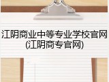 江阴商业中等专业学校官网(江阴商专官网)