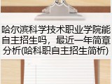 哈尔滨科学技术职业学院能自主招生吗，最近一年简章分析(哈科职自主招生简析)