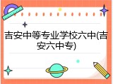 吉安中等专业学校六中(吉安六中专)
