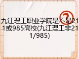 九江理工职业学院是不是211或985高校(九江理工非211/985)