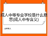 成人中等专业学校是什么意思(成人中专含义)