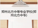 郑州北方中等专业学校(郑州北方中专)